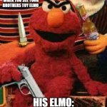 Gangsta Elmo | WHEN YOU SEE YOUR BROTHERS TOY ELMO; HIS ELMO: | image tagged in gangsta elmo | made w/ Imgflip meme maker
