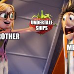 Cloudy with a chance of meatballs | UNDERTALE SHIPS; ME; MY BROTHER | image tagged in cloudy with a chance of meatballs | made w/ Imgflip meme maker