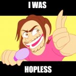 Short Joke | I WAS; HOPLESS | image tagged in recklessly,game grumps,memes | made w/ Imgflip meme maker