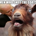 Beastiality | MEN WHO SNIFF THE GOATS | image tagged in ain't afraid of no goat | made w/ Imgflip meme maker