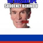 Bill Nye. suddenly behing u | BILL NYE THE RUSSIAN SPY. SUDDENLY BEHIND U; ELECTRONS ARE MICROSCOPIC... | image tagged in bill nye the savage guy,suddenly behing u | made w/ Imgflip meme maker