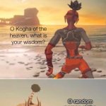 Kogah of the hevan, what is your wisdom | O random person of the land, what is your wisdom? | image tagged in kogah of the hevan what is your wisdom,memes,ha ha tags go brr,unnecessary tags,stop reading the tags | made w/ Imgflip meme maker