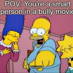 new template E | POV: You're a smart person in a bully movie | image tagged in simpsons laughing pov | made w/ Imgflip meme maker