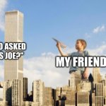 Big mistake | ME WHO ASKED "WHO'S JOE?"; MY FRIEND | image tagged in paper plane twin towers | made w/ Imgflip meme maker