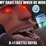 my dads face when he won a #1 battle royal | MY DADS FACE WHEN HE WON; A #1 BATTLE ROYAL | image tagged in fortnite meme | made w/ Imgflip meme maker