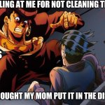 Josuke is my father | MY DAD YELLING AT ME FOR NOT CLEANING THE DISHES; MY FRIENDS; ME WHO THOUGHT MY MOM PUT IT IN THE DISHWASHER | image tagged in triggered jojo | made w/ Imgflip meme maker