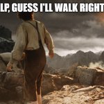 Frodo at Mordor | WELP, GUESS I'LL WALK RIGHT IN. | image tagged in frodo at mordor | made w/ Imgflip meme maker