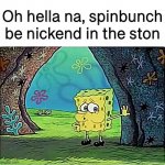 Naked | Oh hella na, spinbunch be nickend in the ston | image tagged in tired spongebob | made w/ Imgflip meme maker