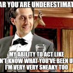 I Fear You are Underestimating | I FEAR YOU ARE UNDERESTIMATING; MY ABILITY TO ACT LIKE I DON'T KNOW WHAT YOU'VE BEEN UP TO
I'M VERY VERY SNEAKY TOO | image tagged in i fear you are underestimating my ability,funny memes,memes,mr deeds,emilio,sneaky | made w/ Imgflip meme maker