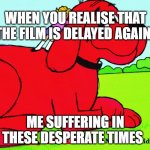 when Clifford is delayed again | WHEN YOU REALISE THAT THE FILM IS DELAYED AGAIN; ME SUFFERING IN THESE DESPERATE TIMES | image tagged in clifford the big dumb dog | made w/ Imgflip meme maker