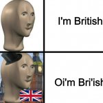 British people be like: | I'm British; Oi'm Bri'ish | image tagged in british meme man,fun,memes,britain,meme man | made w/ Imgflip meme maker