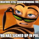 Bee movie | SEEING CREATORS STILL CROWDFUNDING THE OLD WAY; ME WHO HAS SIGNED UP IN POLINATE | image tagged in bee movie | made w/ Imgflip meme maker