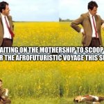 Waiting Mr Bean | WAITING ON THE MOTHERSHIP TO SCOOP ME UP FOR THE AFROFUTURISTIC VOYAGE THIS SUNDAY. | image tagged in waiting mr bean | made w/ Imgflip meme maker