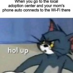 HMMMMMMMMMMMM | When you go to the local adoption center and your mom's phone auto connects to the Wi-Fi there | image tagged in hol up,tom and jerry,funny,adoption,barney will eat all of your delectable biscuits,lol | made w/ Imgflip meme maker