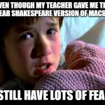 I see dead people | EVEN THOUGH MY TEACHER GAVE ME THE NO-FEAR SHAKESPEARE VERSION OF MACBETH, I STILL HAVE LOTS OF FEAR. | image tagged in i see dead people | made w/ Imgflip meme maker