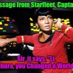 uhura | Message from Starfleet, Captain... Sir, it says, "Lt. Uhura, you Changed a World" | image tagged in uhura | made w/ Imgflip meme maker