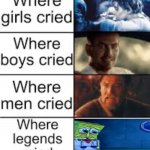 If you cried then you are a legend | image tagged in where legends cried | made w/ Imgflip meme maker
