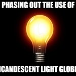 Phasing out the use of incandescent light globes | PHASING OUT THE USE OF; INCANDESCENT LIGHT GLOBES | image tagged in light bulb | made w/ Imgflip meme maker