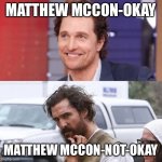 McConokay | MATTHEW MCCON-OKAY; MATTHEW MCCON-NOT-OKAY | image tagged in mcconaugheys | made w/ Imgflip meme maker