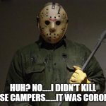 Jason Voorhees | HUH? NO.....I DIDN'T KILL THOSE CAMPERS......IT WAS CORONA.... | image tagged in jason voorhees | made w/ Imgflip meme maker