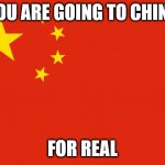 china or dechina | YOU ARE GOING TO CHINA; FOR REAL | image tagged in china flag | made w/ Imgflip meme maker