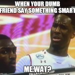 What Do You Mean Stock | WHEN YOUR DUMB FRIEND SAY SOMETHING SMART; ME:WAT? | image tagged in what do you mean stock | made w/ Imgflip meme maker