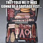 Came prepared | THEY TOLD ME IT WAS GONNA BE A SAUSAGE FEST... | image tagged in meat suitcase | made w/ Imgflip meme maker