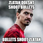 Zlatan Ibrahimovic wtf | ZLATAN DOESNT SHOOT BULLETS; BULLETS SHOOT ZLATAN | image tagged in zlatan ibrahimovic wtf | made w/ Imgflip meme maker