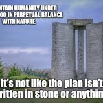 Trust the plan | #1 - MAINTAIN HUMANITY UNDER 
500,000,000 IN PERPETUAL BALANCE
 WITH NATURE. It's not like the plan isn't written in stone or anything. | image tagged in georgia guidestones | made w/ Imgflip meme maker