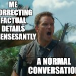 Owen and Dimorphodon | ME CORRECTING FACTUAL DETAILS ISSENSESANTLY; A NORMAL CONVERSATION | image tagged in owen and dimorphodon,memes,jurassic park,jurassic world | made w/ Imgflip meme maker