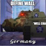 ze wall | DEFINE WALL:; *WELL CRAP*; 𝓖𝓮𝓻𝓶𝓪𝓷𝔂 | image tagged in gup tank meme | made w/ Imgflip meme maker