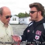 Im gonna pay you $100 to fuck of.