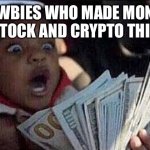 money before chores kid | NEWBIES WHO MADE MONEY FROM STOCK AND CRYPTO THIS YEAR! | image tagged in money before chores kid | made w/ Imgflip meme maker