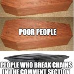 never break chains | RICH PEOPLE; POOR PEOPLE; PEOPLE WHO BREAK CHAINS IN THE COMMENT SECTION | image tagged in rich people poor people trash can edition | made w/ Imgflip meme maker