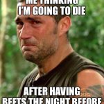 Man Crying | ME THINKING I’M GOING TO DIE; AFTER HAVING BEETS THE NIGHT BEFORE | image tagged in man crying | made w/ Imgflip meme maker