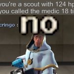 Do not trust them... | you're a scout with 124 hp and you called the medic 18 times: | image tagged in no,medic,tf2,team fortress 2,scout | made w/ Imgflip meme maker