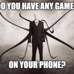 Do you have any games on your phone? | DO YOU HAVE ANY GAMES; ON YOUR PHONE? | image tagged in slenderman,do you have any games on your phone | made w/ Imgflip meme maker