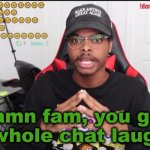 damn fam, you got the whole chat laughing template