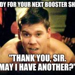 MayIHaveAnother | READY FOR YOUR NEXT BOOSTER SHOT? "THANK YOU, SIR. MAY I HAVE ANOTHER?" | image tagged in funny memes | made w/ Imgflip meme maker