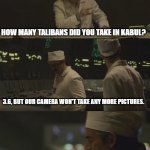 3.6 Talibans not great not terrible | HOW MANY TALIBANS DID YOU TAKE IN KABUL? 3.6, BUT OUR CAMERA WON'T TAKE ANY MORE PICTURES. 3.6 IS NOT GREAT, IT'S NOT TERRIBLE. | image tagged in it's 3 6 roetgen not great not terrible,taliban | made w/ Imgflip meme maker