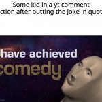 I have achieved COMEDY | Some kid in a yt comment section after putting the joke in quotes | image tagged in i have achieved comedy,youtube | made w/ Imgflip meme maker