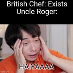 Uncle roger haiyah | British Chef: Exists

Uncle Roger:; HAIYAAAA | image tagged in uncle roger haiyah | made w/ Imgflip meme maker