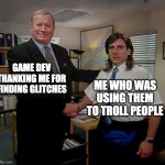 Thanking meme | GAME DEV THANKING ME FOR FINDING GLITCHES; ME WHO WAS USING THEM TO TROLL PEOPLE | image tagged in thanking meme | made w/ Imgflip meme maker