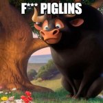 Ferdinand | F*** PIGLINS | image tagged in ferdinand | made w/ Imgflip meme maker