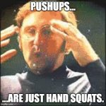 Mind Blown | PUSHUPS... ...ARE JUST HAND SQUATS. | image tagged in mind blown,exercise,pushups,memes,funny,squat | made w/ Imgflip meme maker