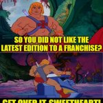 He-Man | SO YOU DID NOT LIKE THE LATEST EDITION TO A FRANCHISE? GET OVER IT, SWEETHEART! | image tagged in he-man | made w/ Imgflip meme maker
