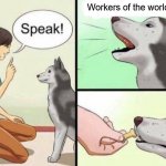 speak | Workers of the world unite! | image tagged in speak | made w/ Imgflip meme maker