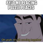 Oh yeah it’s all coming together | 8Y/O ME PLACING PUZZLE PEACES | image tagged in oh yeah it s all coming together | made w/ Imgflip meme maker