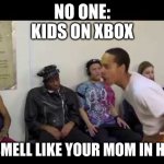 It smell like | NO ONE:
KIDS ON XBOX IT SMELL LIKE YOUR MOM IN HERE | image tagged in it smell like | made w/ Imgflip meme maker