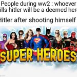 Why are you guys booing me? Im right! | People during ww2 : whoever kills hitler will be a deemed hero; Hitler after shooting himself : | image tagged in super heros,memes,funny,gifs,not really a gif,oh wow are you actually reading these tags | made w/ Imgflip meme maker